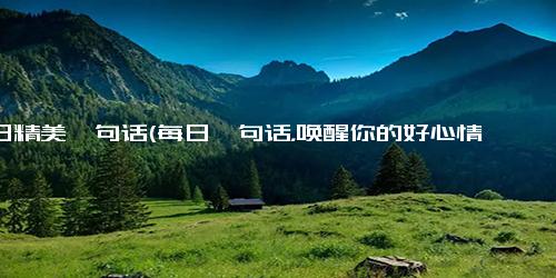 每日精美一句话(每日一句话，唤醒你的好心情 - 精美语句醒你心动)